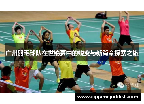 广州羽毛球队在世锦赛中的蜕变与新篇章探索之旅