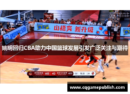 姚明回归CBA助力中国篮球发展引发广泛关注与期待
