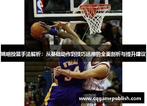 姚明投篮手法解析：从基础动作到技巧运用的全面剖析与提升建议