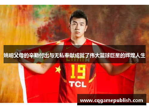 姚明父母的辛勤付出与无私奉献成就了伟大篮球巨星的辉煌人生