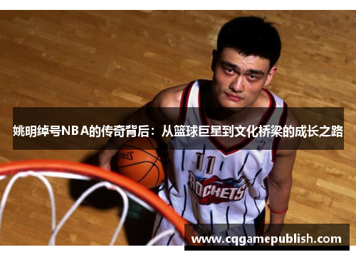 姚明绰号NBA的传奇背后：从篮球巨星到文化桥梁的成长之路