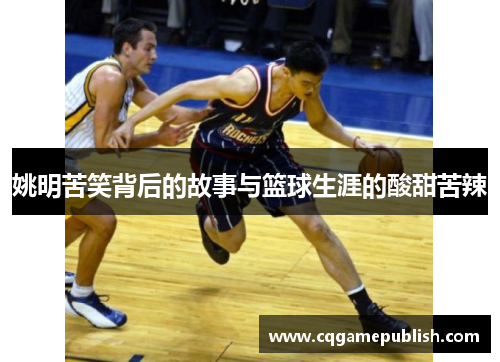 姚明苦笑背后的故事与篮球生涯的酸甜苦辣
