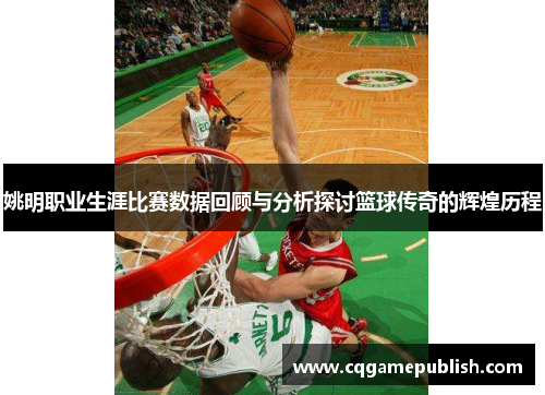 姚明职业生涯比赛数据回顾与分析探讨篮球传奇的辉煌历程