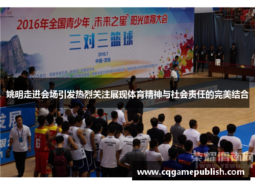 姚明走进会场引发热烈关注展现体育精神与社会责任的完美结合