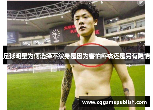足球明星为何选择不纹身是因为害怕疼痛还是另有隐情