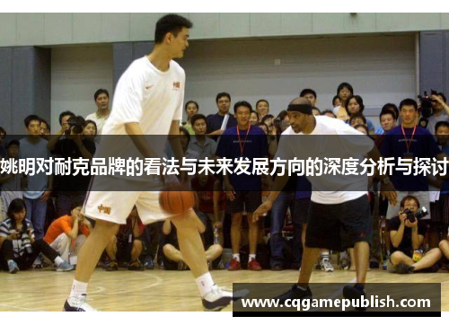 姚明对耐克品牌的看法与未来发展方向的深度分析与探讨
