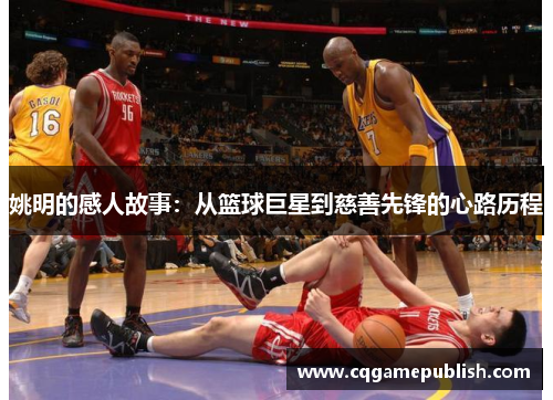 姚明的感人故事：从篮球巨星到慈善先锋的心路历程