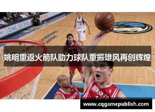 姚明重返火箭队助力球队重振雄风再创辉煌