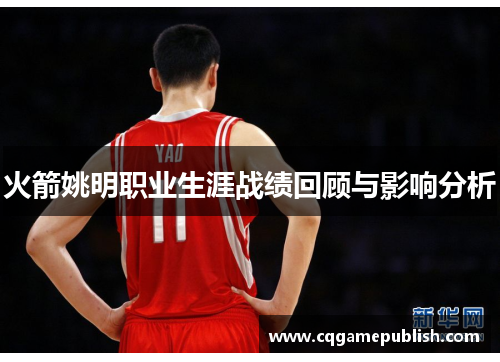 火箭姚明职业生涯战绩回顾与影响分析