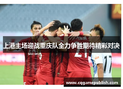 上港主场迎战重庆队全力争胜期待精彩对决