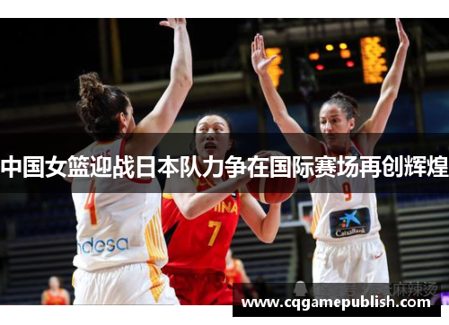 中国女篮迎战日本队力争在国际赛场再创辉煌