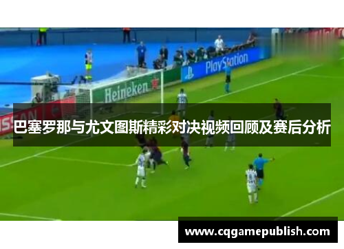 巴塞罗那与尤文图斯精彩对决视频回顾及赛后分析