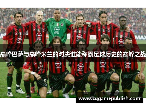 巅峰巴萨与巅峰米兰的对决谁能称霸足球历史的巅峰之战