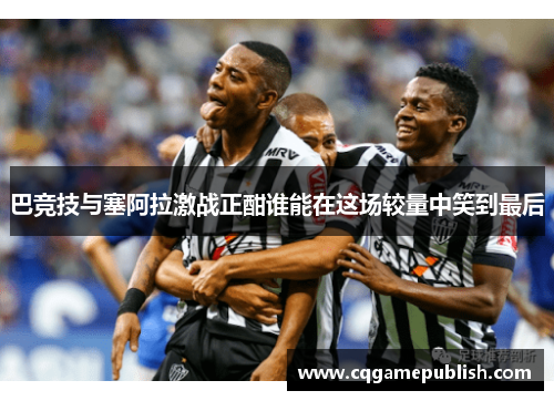 巴竞技与塞阿拉激战正酣谁能在这场较量中笑到最后