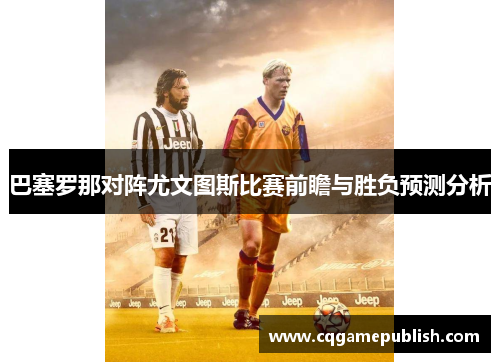 巴塞罗那对阵尤文图斯比赛前瞻与胜负预测分析