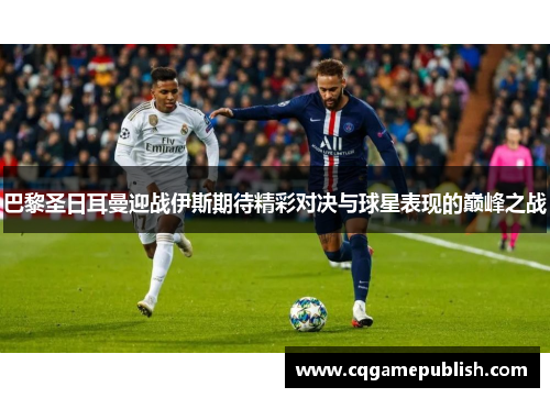 巴黎圣日耳曼迎战伊斯期待精彩对决与球星表现的巅峰之战