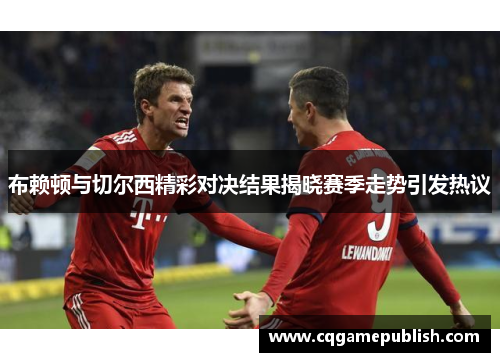 布赖顿与切尔西精彩对决结果揭晓赛季走势引发热议
