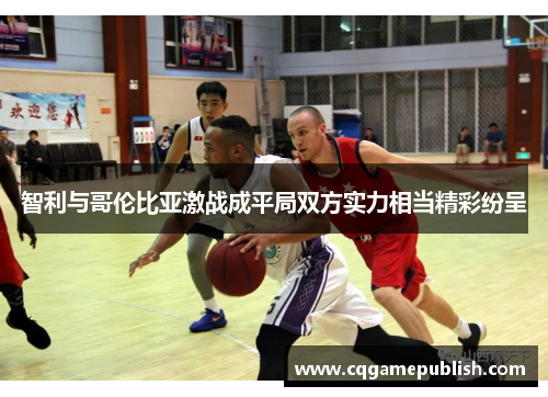 智利与哥伦比亚激战成平局双方实力相当精彩纷呈