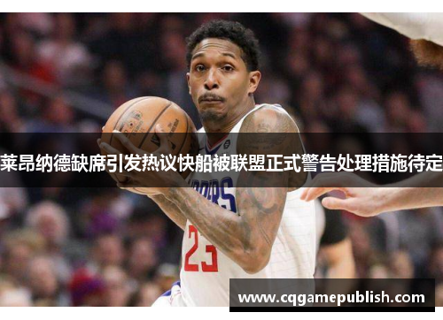 莱昂纳德缺席引发热议快船被联盟正式警告处理措施待定
